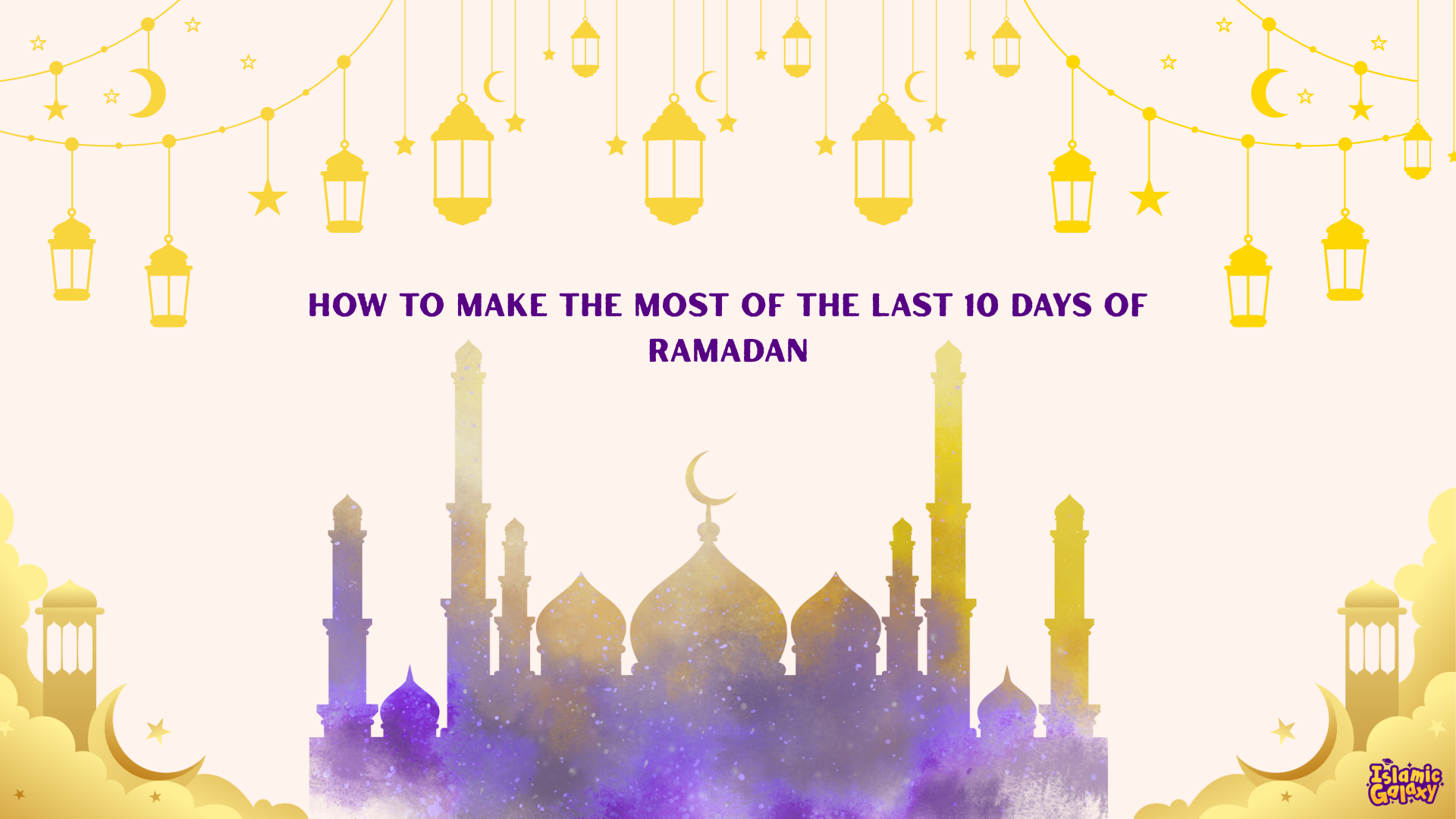 How to Make the Most of the Last 10 Days of Ramadan